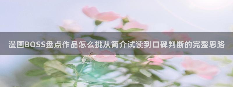 漫蛙漫画免费在线漫画:漫画BOSS盘点作品怎么挑从简介试读到口碑判断的完整思路
