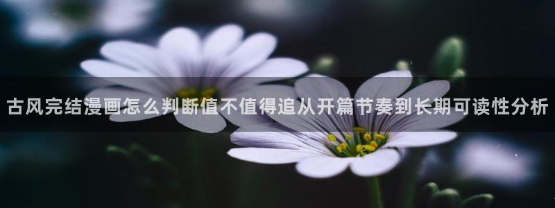 漫蛙漫画连载作品推荐:古风完结漫画怎么判断值不值得追从开篇节奏到长期可读性分析