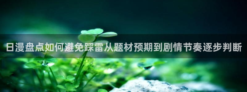 漫蛙漫画在线漫画网站：日漫盘点如何避免踩雷从题材预期到剧情节奏逐步判断