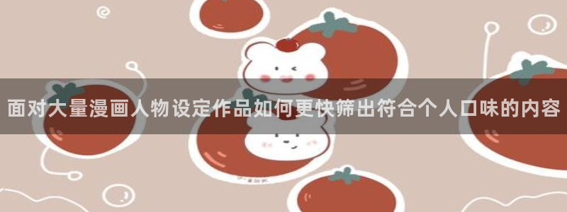 漫蛙漫画最新地址入口：面对大量漫画人物设定作品如何更快筛出符合个人口味的内容