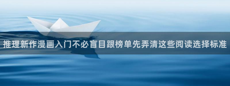 漫蛙漫画网页入口：推理新作漫画入门不必盲目跟榜单先弄清这些阅读选择标准