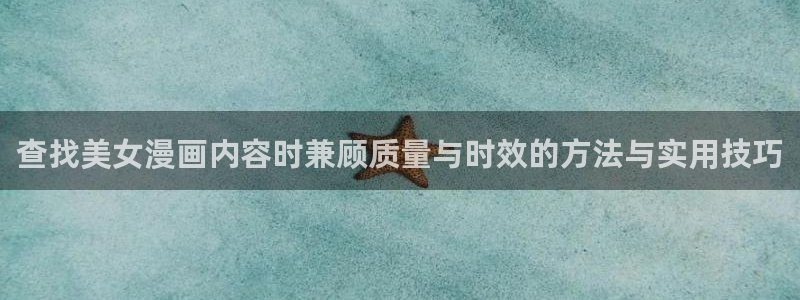 漫蛙漫画人气作品推荐：查找美女漫画内容时兼顾质量与时效的方法与实用技巧