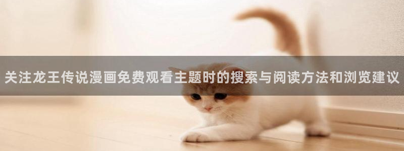 漫蛙漫画人气漫画:关注龙王传说漫画免费观看主题时的搜索与阅读方法和浏览建议
