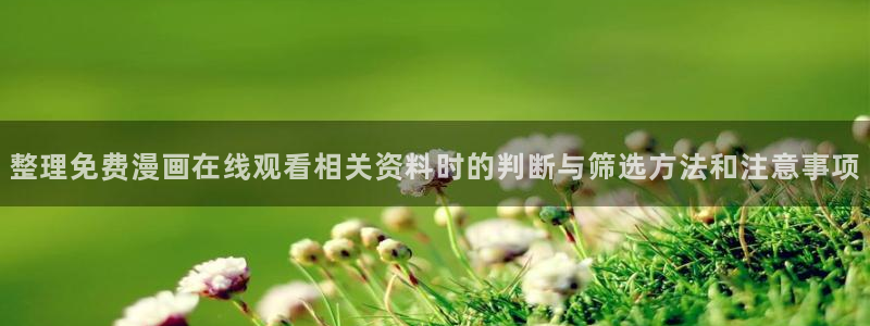 漫蛙漫画网页入口大全：整理免费漫画在线观看相关资料时的判断与筛选方法和注意事项