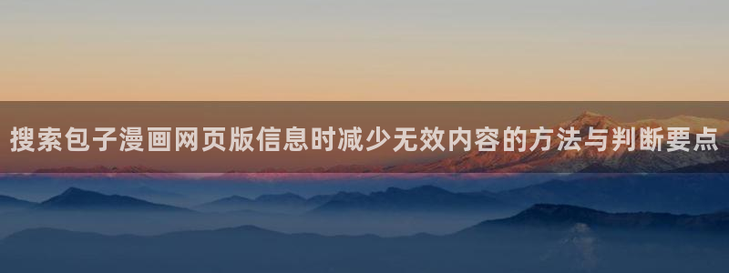 漫蛙漫画分类大全:搜索包子漫画网页版信息时减少无效内容的方法与判断要点