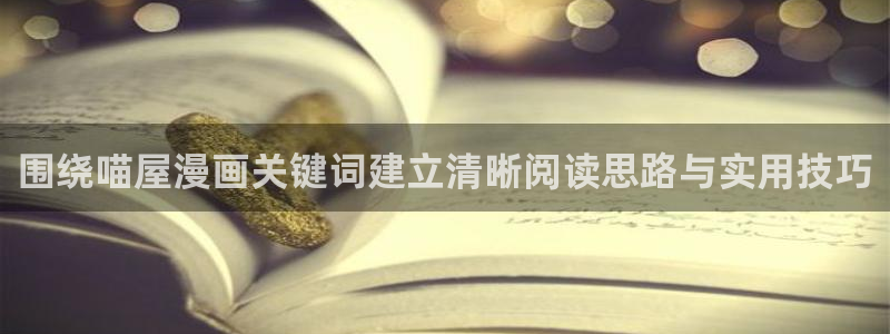 漫蛙漫画免费漫画大全：围绕喵屋漫画关键词建立清晰阅读思路与实用技巧