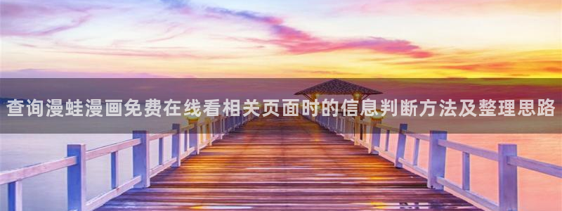 漫蛙漫画新漫画推荐:查询漫蛙漫画免费在线看相关页面时的信息判断方法及整理思路