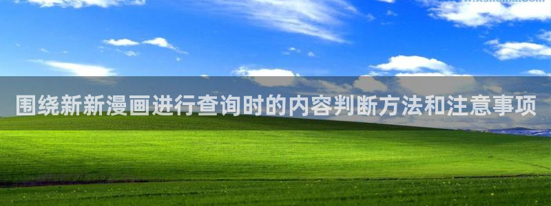 漫蛙漫画古风漫画：围绕新新漫画进行查询时的内容判断方法和注意事项
