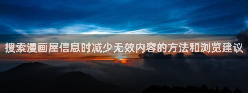 漫蛙漫画热门作品榜:搜索漫画屋信息时减少无效内容的方法和浏览建议