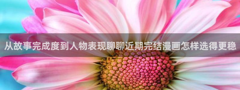 漫蛙漫画漫画入口大全：从故事完成度到人物表现聊聊近期完结漫画怎样选得更稳